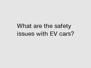 What are the safety issues with EV cars?