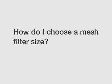How do I choose a mesh filter size?