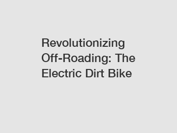 Revolutionizing Off-Roading: The Electric Dirt Bike