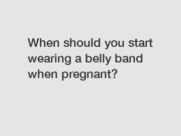 When should you start wearing a belly band when pregnant?