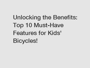 Unlocking the Benefits: Top 10 Must-Have Features for Kids' Bicycles!