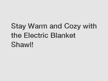 Stay Warm and Cozy with the Electric Blanket Shawl!