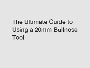 The Ultimate Guide to Using a 20mm Bullnose Tool