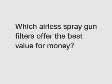 Which airless spray gun filters offer the best value for money?