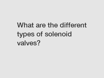 What are the different types of solenoid valves?