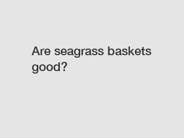 Are seagrass baskets good?