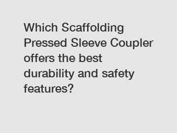 Which Scaffolding Pressed Sleeve Coupler offers the best durability and safety features?