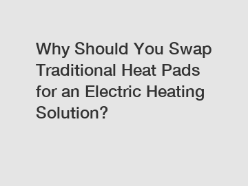 Why Should You Swap Traditional Heat Pads for an Electric Heating Solution?