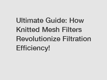 Ultimate Guide: How Knitted Mesh Filters Revolutionize Filtration Efficiency!
