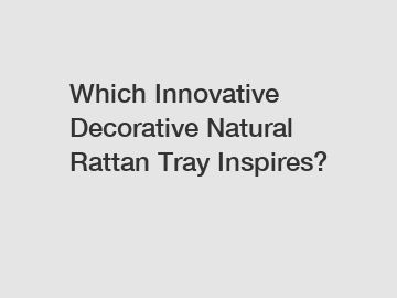 Which Innovative Decorative Natural Rattan Tray Inspires?