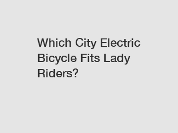 Which City Electric Bicycle Fits Lady Riders?