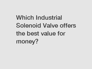 Which Industrial Solenoid Valve offers the best value for money?