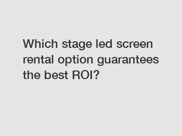 Which stage led screen rental option guarantees the best ROI?