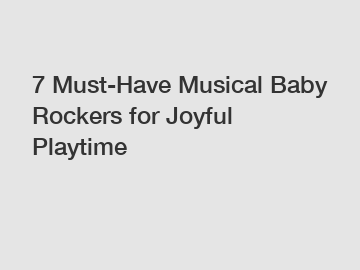 7 Must-Have Musical Baby Rockers for Joyful Playtime